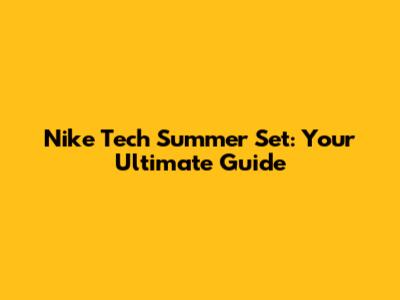 Nike Tech Summer Set: Your Ultimate Guide