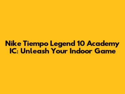 Nike Tiempo Legend 10 Academy IC: Unleash Your Indoor Game