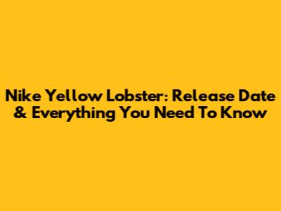 Nike Yellow Lobster: Release Date & Everything You Need To Know