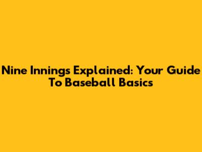 Nine Innings Explained: Your Guide To Baseball Basics