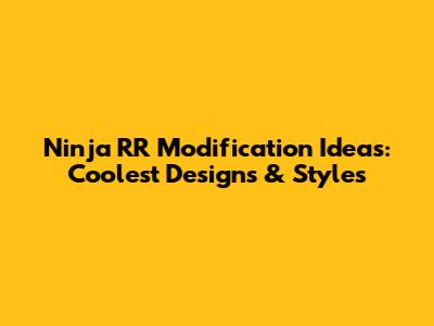 Ninja RR Modification Ideas: Coolest Designs & Styles