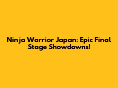 Ninja Warrior Japan: Epic Final Stage Showdowns!