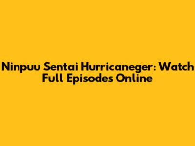 Ninpuu Sentai Hurricaneger: Watch Full Episodes Online