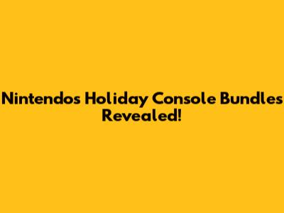 Nintendo's Holiday Console Bundles Revealed!