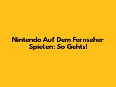 Nintendo Auf Dem Fernseher Spielen: So Geht's!