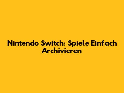 Nintendo Switch: Spiele Einfach Archivieren