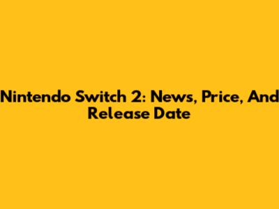 Nintendo Switch 2: News, Price, And Release Date
