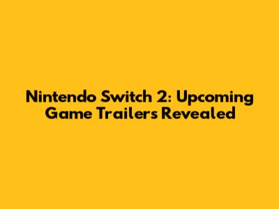 Nintendo Switch 2: Upcoming Game Trailers Revealed