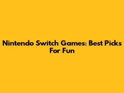 Nintendo Switch Games: Best Picks For Fun