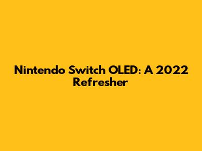 Nintendo Switch OLED: A 2022 Refresher
