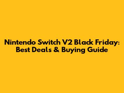Nintendo Switch V2 Black Friday: Best Deals & Buying Guide