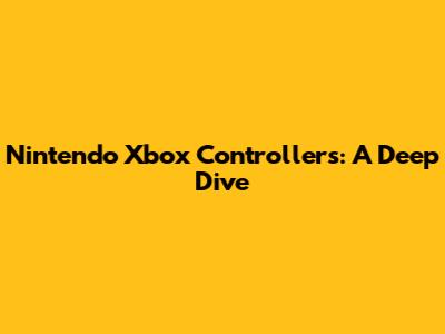 Nintendo Xbox Controllers: A Deep Dive