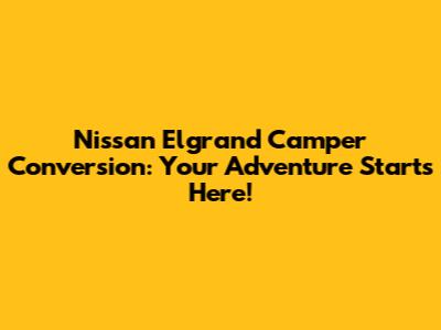 Nissan Elgrand Camper Conversion: Your Adventure Starts Here!