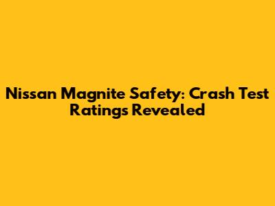 Nissan Magnite Safety: Crash Test Ratings Revealed