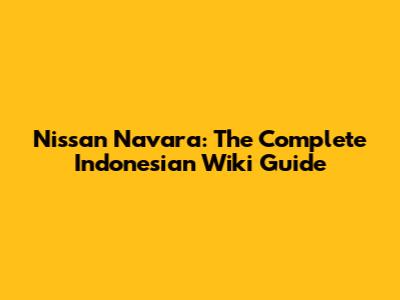Nissan Navara: The Complete Indonesian Wiki Guide