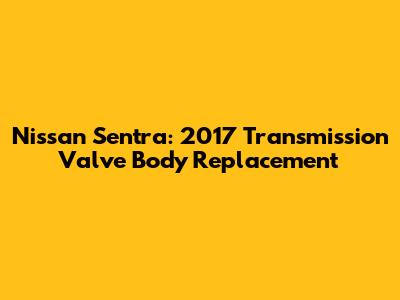 Nissan Sentra: 2017 Transmission Valve Body Replacement