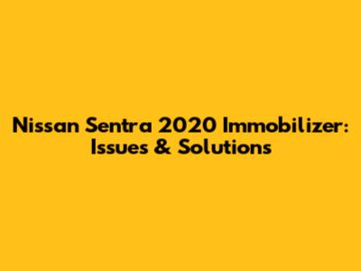 Nissan Sentra 2020 Immobilizer: Issues & Solutions