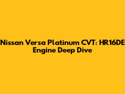 Nissan Versa Platinum CVT: HR16DE Engine Deep Dive