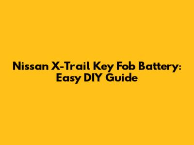Nissan X-Trail Key Fob Battery: Easy DIY Guide
