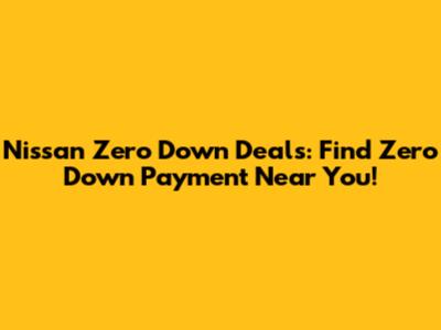 Nissan Zero Down Deals: Find Zero Down Payment Near You!