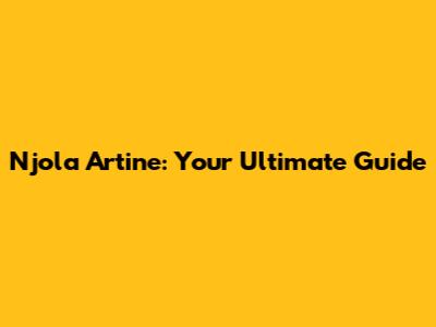Njola Artine: Your Ultimate Guide