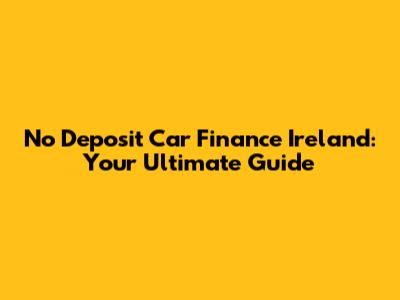 No Deposit Car Finance Ireland: Your Ultimate Guide