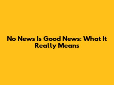 No News Is Good News: What It Really Means