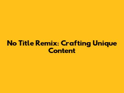 No Title Remix: Crafting Unique Content
