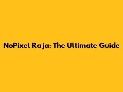 NoPixel Raja: The Ultimate Guide