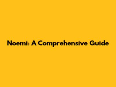 Noemi: A Comprehensive Guide