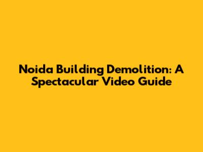 Noida Building Demolition: A Spectacular Video Guide