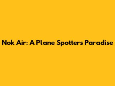Nok Air: A Plane Spotter's Paradise