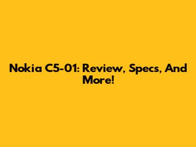 Nokia C5-01: Review, Specs, And More!