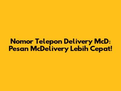 Nomor Telepon Delivery McD: Pesan McDelivery Lebih Cepat!
