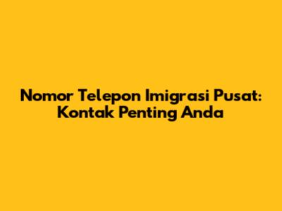 Nomor Telepon Imigrasi Pusat: Kontak Penting Anda