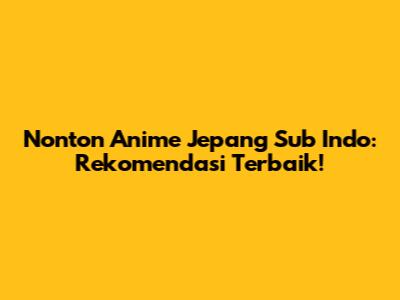 Nonton Anime Jepang Sub Indo: Rekomendasi Terbaik!