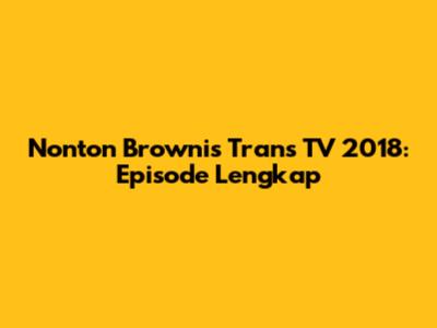Nonton Brownis Trans TV 2018: Episode Lengkap