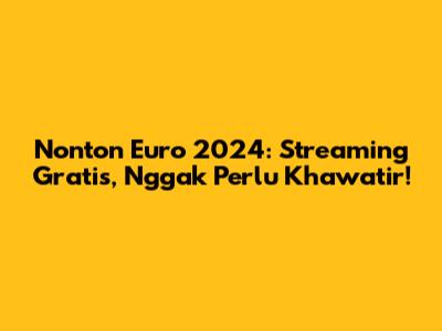 Nonton Euro 2024: Streaming Gratis, Nggak Perlu Khawatir!