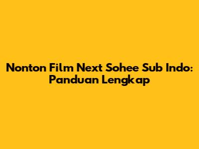 Nonton Film Next Sohee Sub Indo: Panduan Lengkap