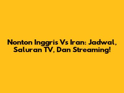 Nonton Inggris Vs Iran: Jadwal, Saluran TV, Dan Streaming!