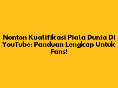 Nonton Kualifikasi Piala Dunia Di YouTube: Panduan Lengkap Untuk Fans!