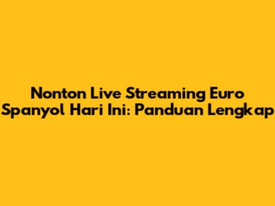 Nonton Live Streaming Euro Spanyol Hari Ini: Panduan Lengkap
