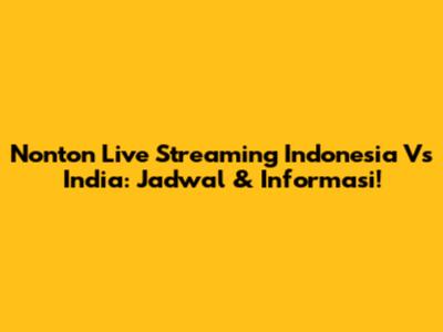 Nonton Live Streaming Indonesia Vs India: Jadwal & Informasi!