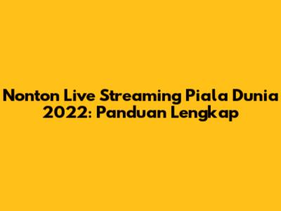 Nonton Live Streaming Piala Dunia 2022: Panduan Lengkap