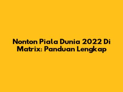 Nonton Piala Dunia 2022 Di Matrix: Panduan Lengkap