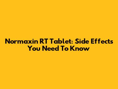 Normaxin RT Tablet: Side Effects You Need To Know