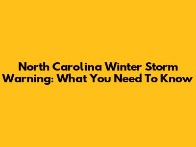 North Carolina Winter Storm Warning: What You Need To Know