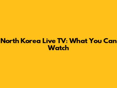 North Korea Live TV: What You Can Watch
