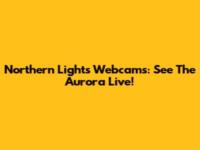 Northern Lights Webcams: See The Aurora Live!