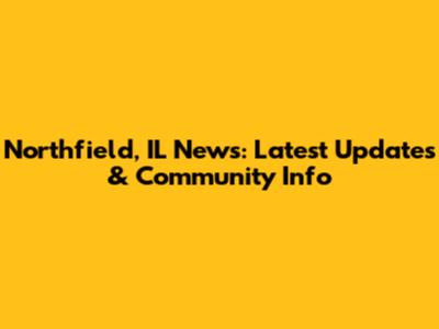 Northfield, IL News: Latest Updates & Community Info
